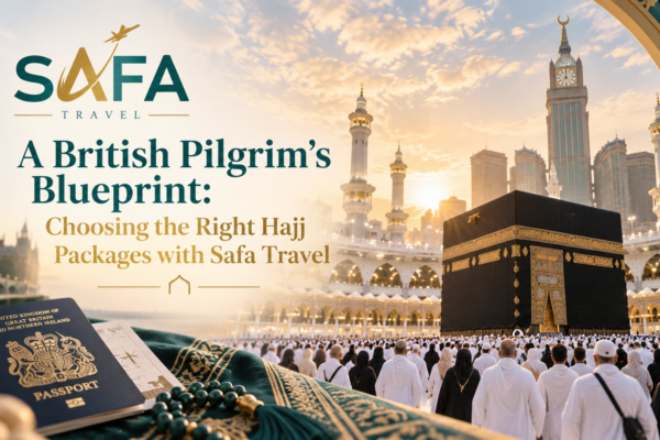 A British Pilgrim’s Blueprint: Choosing the Right Hajj Packages with Safa Travel